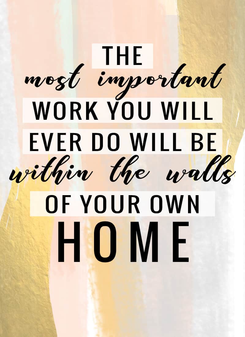 "The most important work you will ever do will be within the walls of your own home." -Harold B. Lee