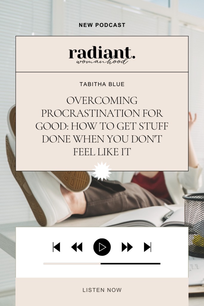 Radiant Womanhood Podcast Episode: Overcoming Procrastination For Good; How to Get Stuff Done When You Don't Feel Like It